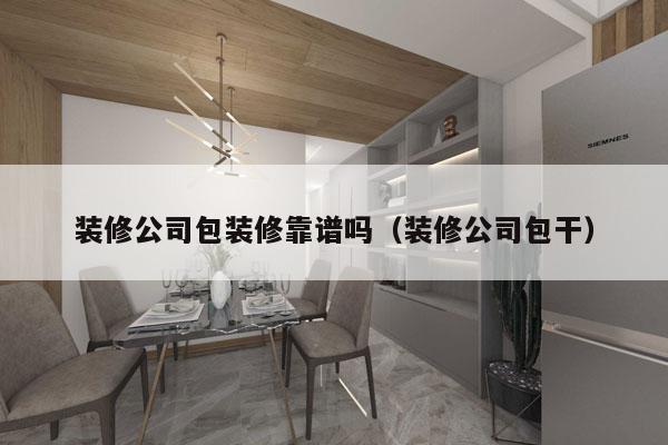 装修公司包装修靠谱吗（装修公司包干）