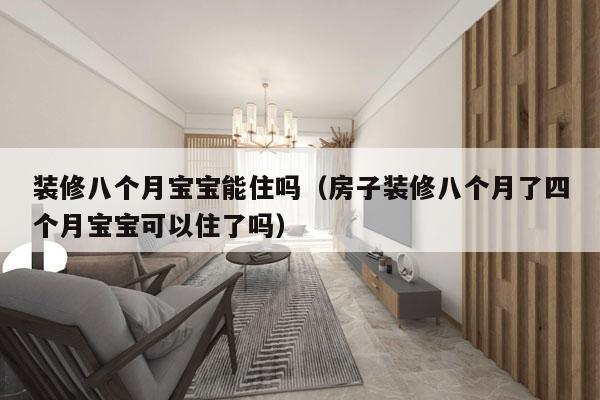 装修八个月宝宝能住吗（房子装修八个月了四个月宝宝可以住了吗）