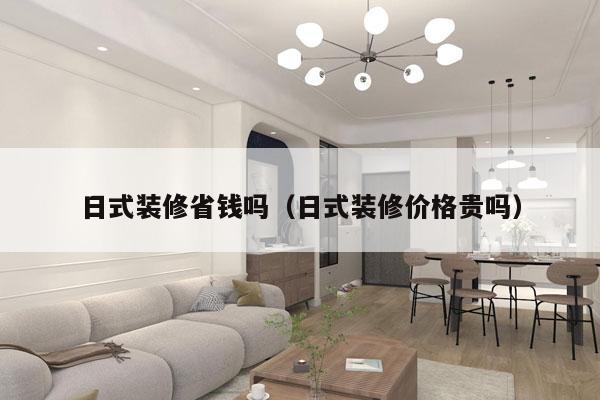 日式装修省钱吗（日式装修价格贵吗）
