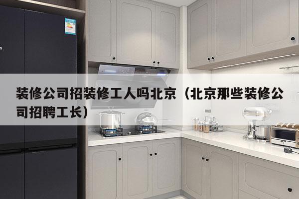 装修公司招装修工人吗北京（北京那些装修公司招聘工长）