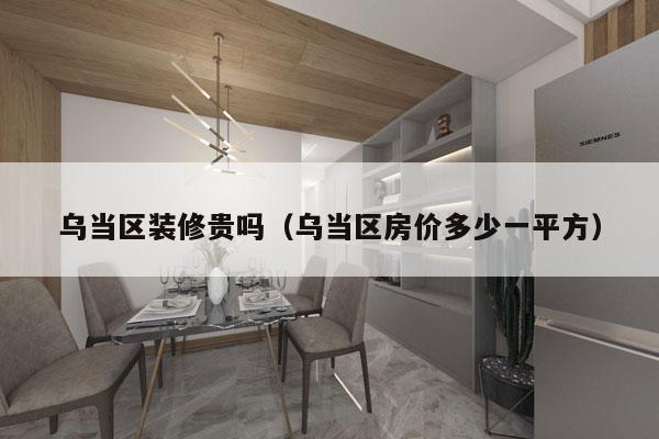 乌当区装修贵吗（乌当区房价多少一平方）