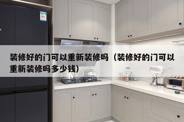 装修好的门可以重新装修吗（装修好的门可以重新装修吗多少钱）