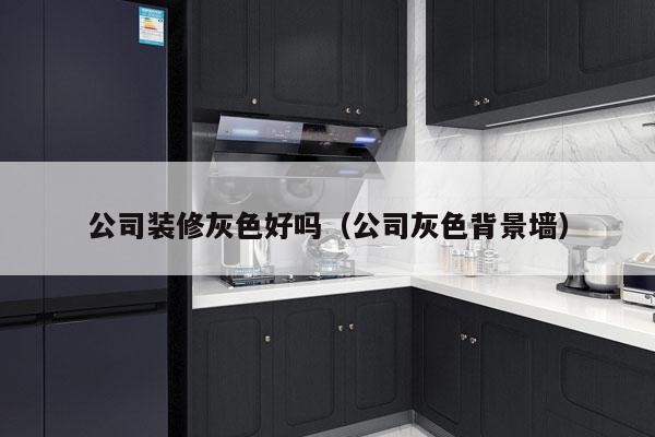 公司装修灰色好吗（公司灰色背景墙）