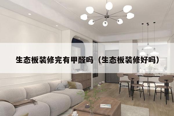 生态板装修完有甲醛吗（生态板装修好吗）