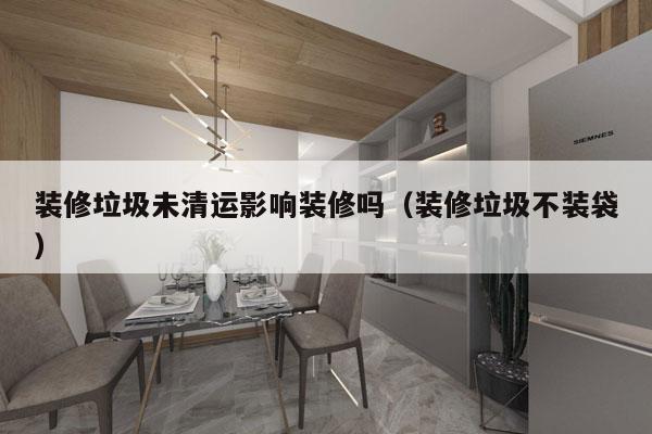 装修垃圾未清运影响装修吗（装修垃圾不装袋）