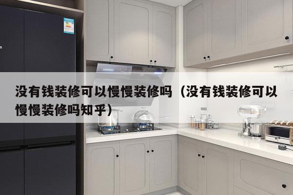 没有钱装修可以慢慢装修吗（没有钱装修可以慢慢装修吗知乎）
