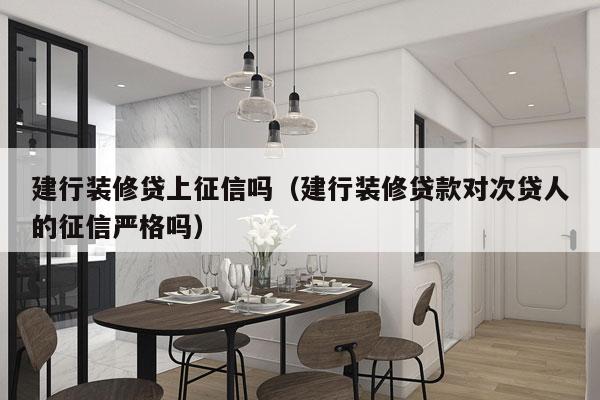 建行装修贷上征信吗（建行装修贷款对次贷人的征信严格吗）