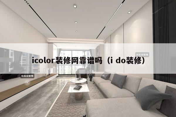 icolor装修网靠谱吗（i do装修）