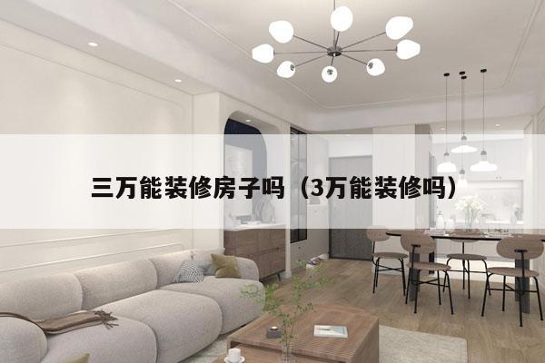 三万能装修房子吗（3万能装修吗）