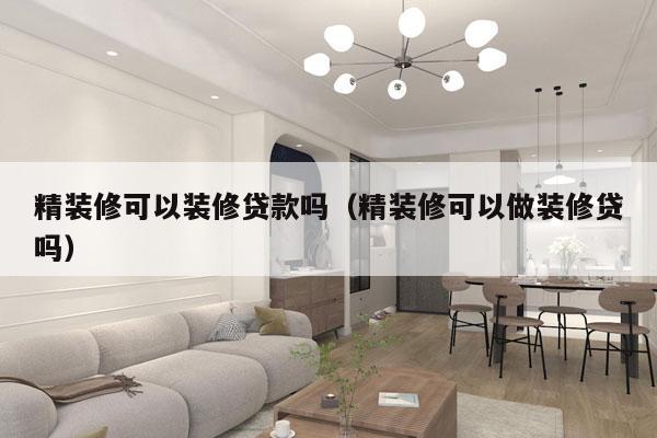 精装修可以装修贷款吗（精装修可以做装修贷吗）
