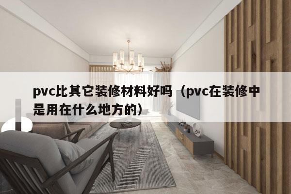 pvc比其它装修材料好吗（pvc在装修中是用在什么地方的）