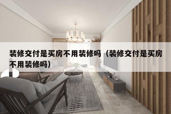 装修交付是买房不用装修吗（装修交付是买房不用装修吗）