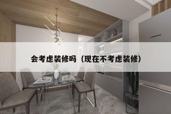 会考虑装修吗（现在不考虑装修）
