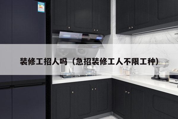 装修工招人吗（急招装修工人不限工种）