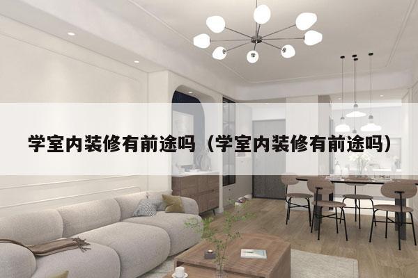 学室内装修有前途吗（学室内装修有前途吗）