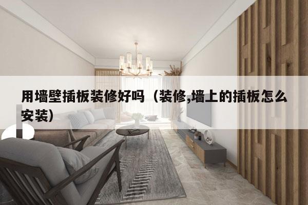 用墙壁插板装修好吗（装修,墙上的插板怎么安装）