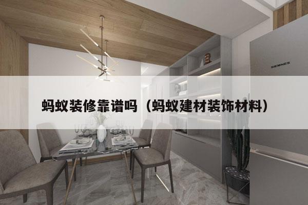 蚂蚁装修靠谱吗（蚂蚁建材装饰材料）