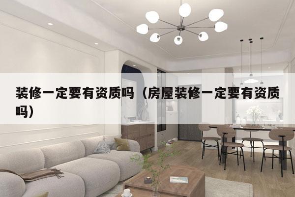 装修一定要有资质吗（房屋装修一定要有资质吗）