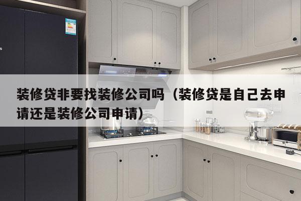 装修贷非要找装修公司吗（装修贷是自己去申请还是装修公司申请）