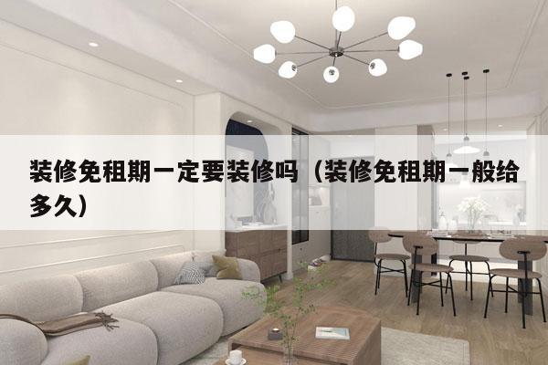 装修免租期一定要装修吗（装修免租期一般给多久）