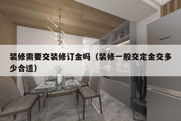装修需要交装修订金吗（装修一般交定金交多少合适）