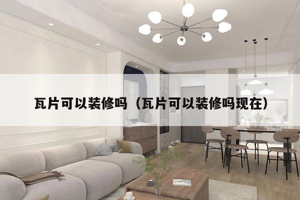 瓦片可以装修吗（瓦片可以装修吗现在）