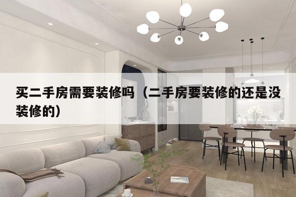 买二手房需要装修吗（二手房要装修的还是没装修的）