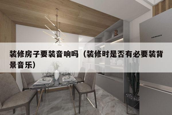 装修房子要装音响吗（装修时是否有必要装背景音乐）