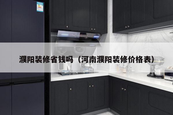 濮阳装修省钱吗（河南濮阳装修价格表）