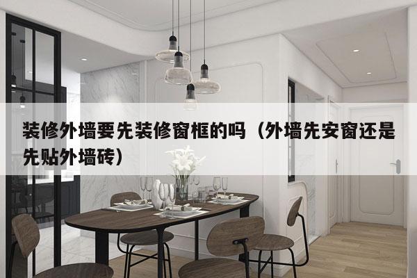 装修外墙要先装修窗框的吗（外墙先安窗还是先贴外墙砖）