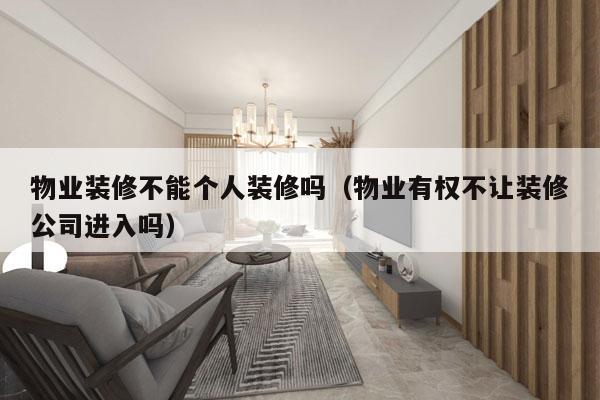物业装修不能个人装修吗（物业有权不让装修公司进入吗）