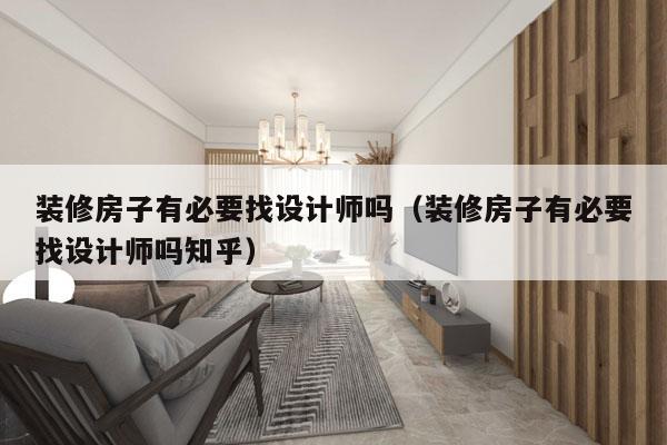 装修房子有必要找设计师吗（装修房子有必要找设计师吗知乎）
