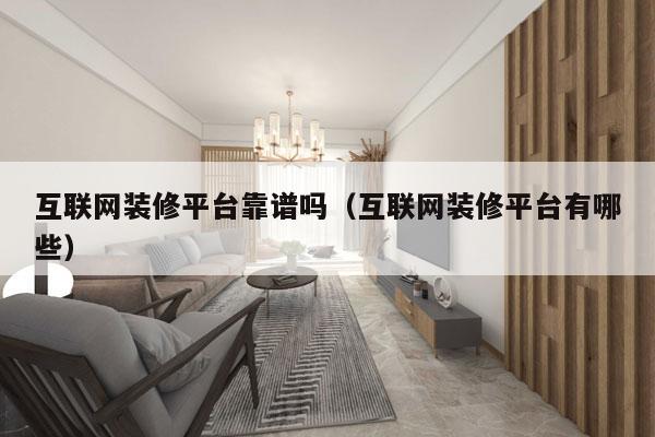 互联网装修平台靠谱吗（互联网装修平台有哪些）