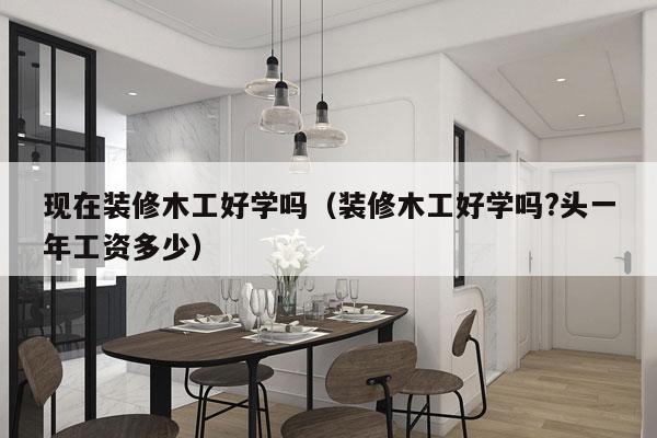 现在装修木工好学吗（装修木工好学吗?头一年工资多少）
