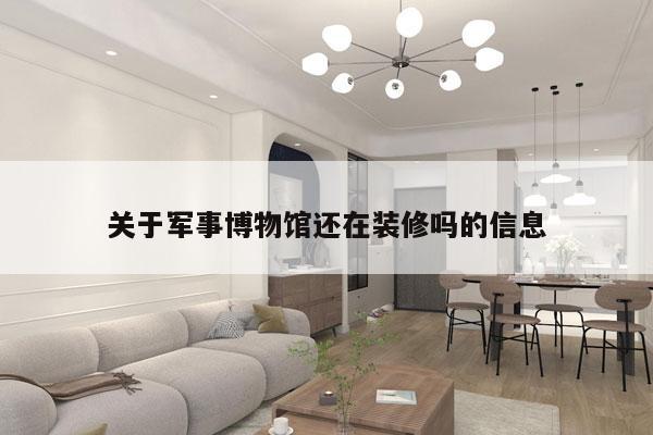 关于军事博物馆还在装修吗的信息