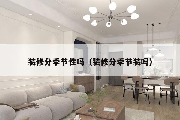 装修分季节性吗（装修分季节装吗）