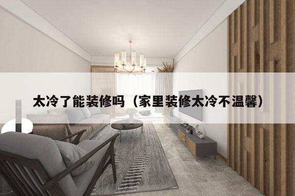 太冷了能装修吗（家里装修太冷不温馨）