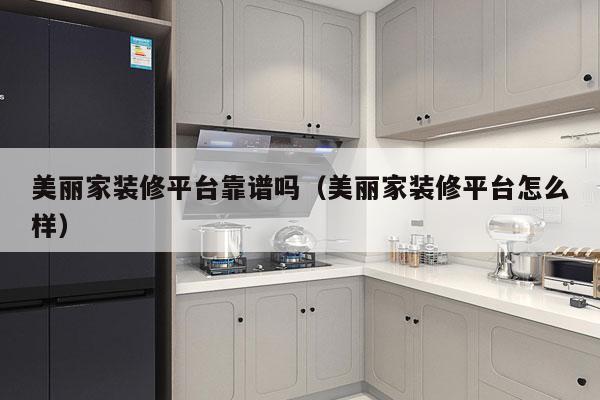 美丽家装修平台靠谱吗（美丽家装修平台怎么样）