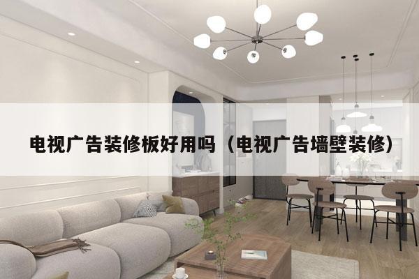 电视广告装修板好用吗（电视广告墙壁装修）