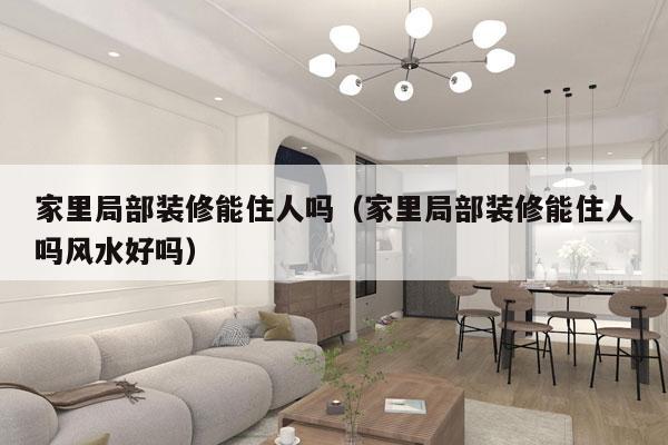 家里局部装修能住人吗（家里局部装修能住人吗风水好吗）