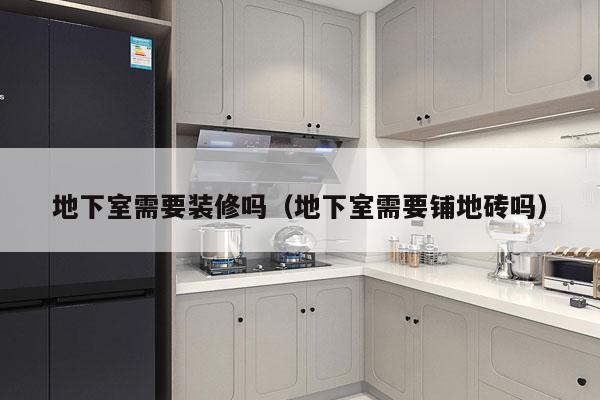 地下室需要装修吗（地下室需要铺地砖吗）