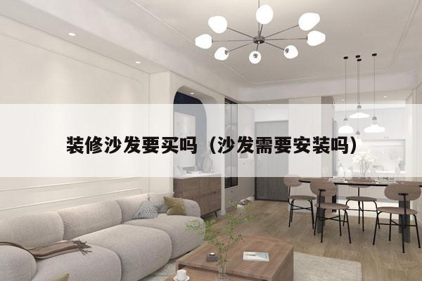 装修沙发要买吗（沙发需要安装吗）