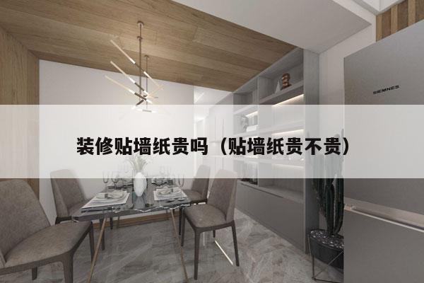 装修贴墙纸贵吗（贴墙纸贵不贵）