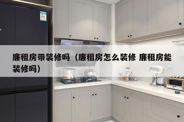廉租房带装修吗（廉租房怎么装修 廉租房能装修吗）