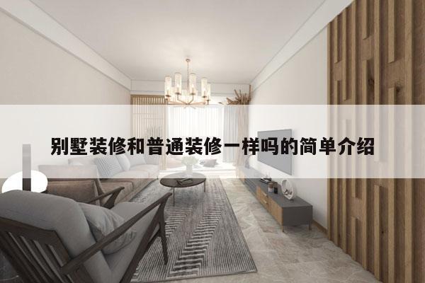 别墅装修和普通装修一样吗的简单介绍