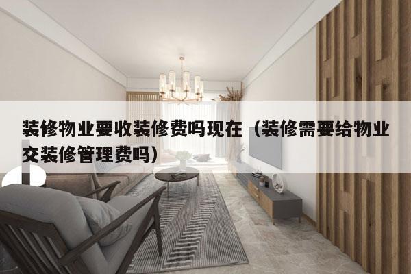 装修物业要收装修费吗现在（装修需要给物业交装修管理费吗）