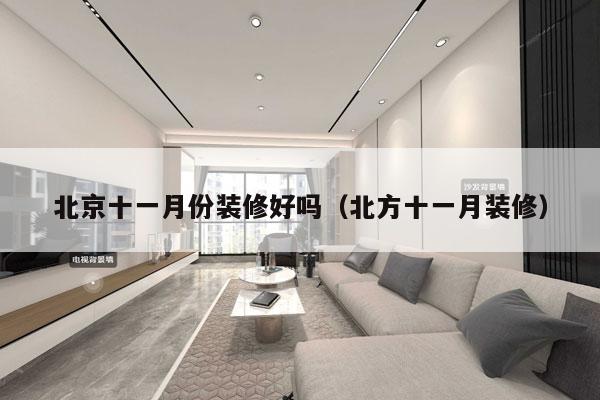 北京十一月份装修好吗（北方十一月装修）