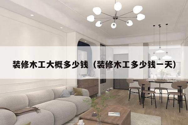 装修木工大概多少钱(装修木工多少钱一天)