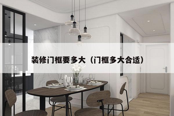 装修门框要多大（门框多大合适）