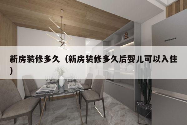 新房装修多久（新房装修多久后婴儿可以入住）